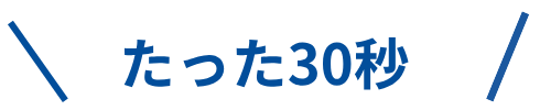 たった30秒！